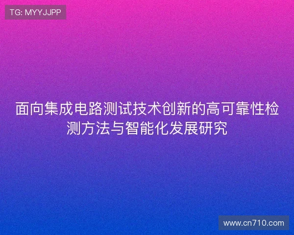 面向集成电路测试技术创新的高可靠性检测方法与智能化发展研究 面向集成电路测试技术创新的高可靠性检测方法与智能化发展研究